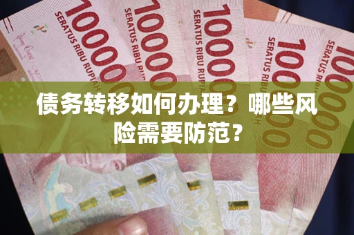 北京债务转移如何办理？哪些风险需要防范？