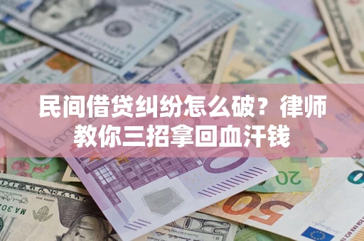 北京民间借贷纠纷怎么破？律师教你三招拿回血汗钱
