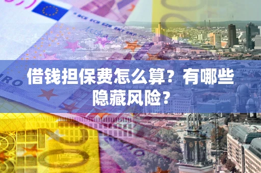 北京借钱担保费怎么算？有哪些隐藏风险？