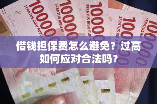 北京借钱担保费怎么避免？过高如何应对合法吗？