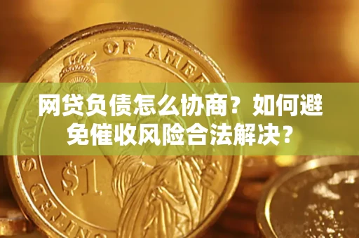 北京网贷负债怎么协商？如何避免催收风险合法解决？