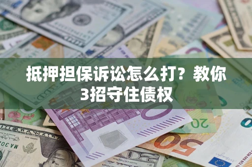 北京抵押担保诉讼怎么打？教你3招守住债权