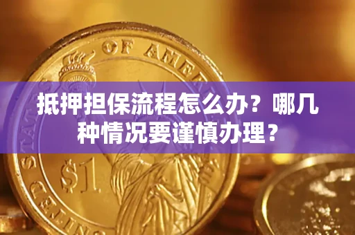 北京抵押担保流程怎么办？哪几种情况要谨慎办理？