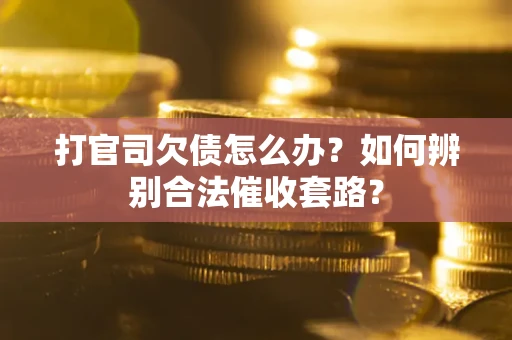北京打官司欠债怎么办？如何辨别合法催收套路？