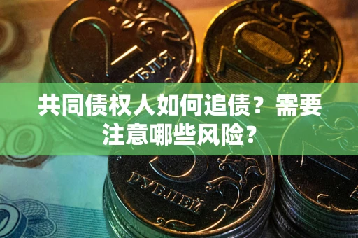 北京共同债权人如何追债？需要注意哪些风险？