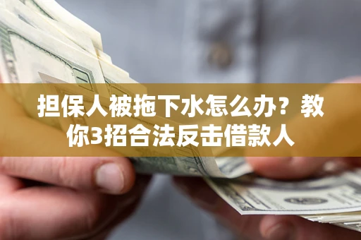 北京担保人被拖下水怎么办？教你3招合法反击借款人