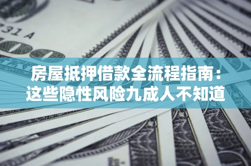 北京房屋抵押借款全流程指南：这些隐性风险九成人不知道