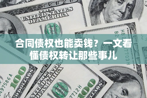 北京合同债权也能卖钱？一文看懂债权转让那些事儿