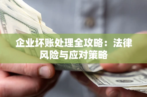 北京企业坏账处理全攻略：法律风险与应对策略