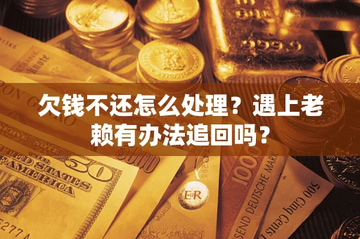 北京欠钱不还怎么处理？遇上老赖有办法追回吗？