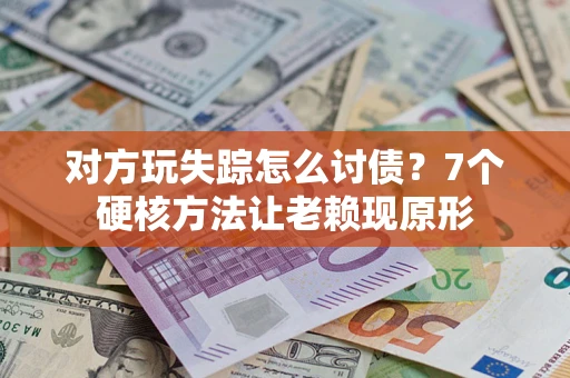 北京对方玩失踪怎么讨债？7个硬核方法让老赖现原形