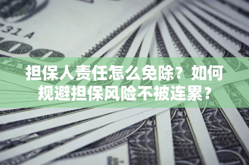 北京担保人责任怎么免除？如何规避担保风险不被连累？