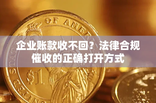 北京企业账款收不回？法律合规催收的正确打开方式