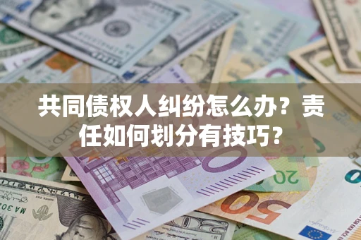 北京共同债权人纠纷怎么办？责任如何划分有技巧？
