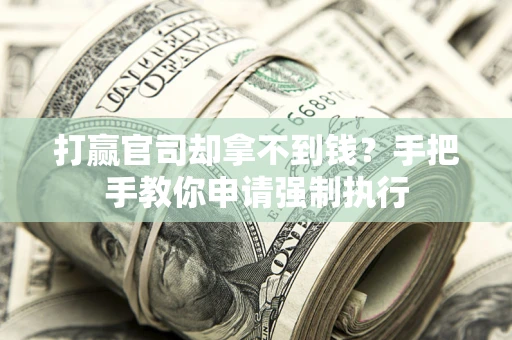 北京打赢官司却拿不到钱？手把手教你申请强制执行