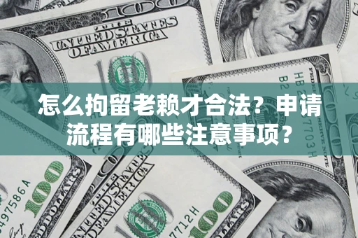 北京怎么拘留老赖才合法？申请流程有哪些注意事项？