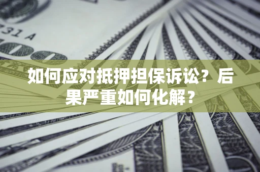 北京如何应对抵押担保诉讼？后果严重如何化解？