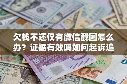 北京欠钱不还仅有微信截图怎么办？证据有效吗如何起诉追回欠款？