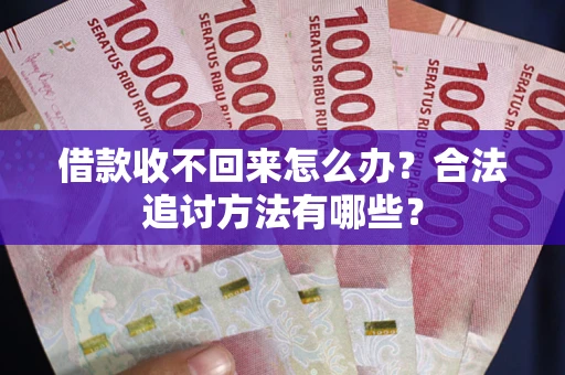 北京借款收不回来怎么办？合法追讨方法有哪些？