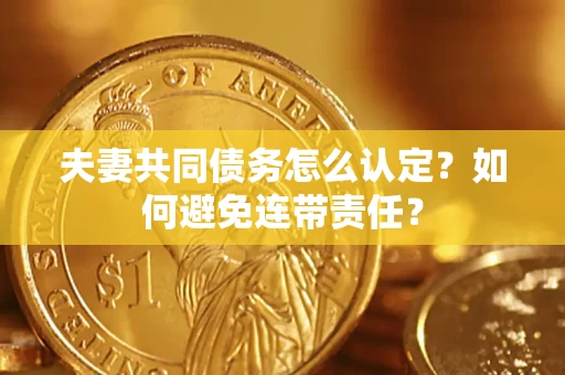 北京夫妻共同债务怎么认定？如何避免连带责任？