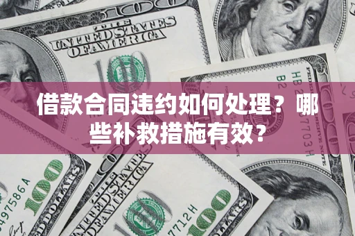 北京借款合同违约如何处理？哪些补救措施有效？