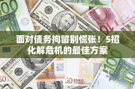 北京面对债务拘留别慌张！5招化解危机的最佳方案