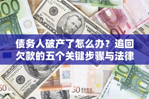 北京债务人破产了怎么办？追回欠款的五个关键步骤与法律策略