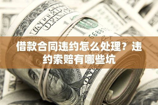 北京借款合同违约怎么处理？违约索赔有哪些坑