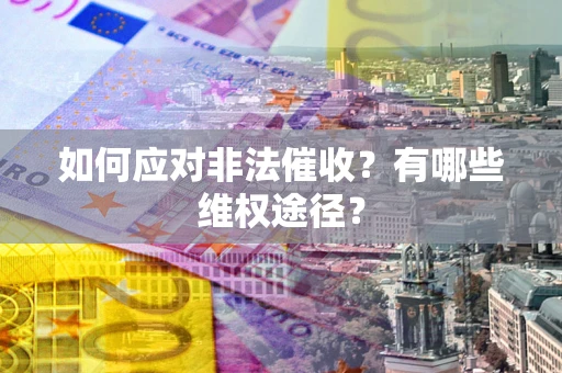 北京如何应对非法催收？有哪些维权途径？