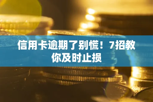 北京信用卡逾期了别慌！7招教你及时止损