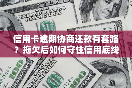 北京信用卡逾期协商还款有套路？拖欠后如何守住信用底线？