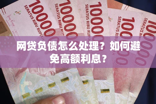 北京网贷负债怎么处理？如何避免高额利息？