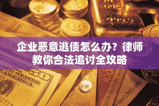 北京企业恶意逃债怎么办？律师教你合法追讨全攻略