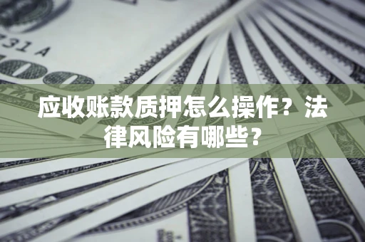 北京应收账款质押怎么操作？法律风险有哪些？