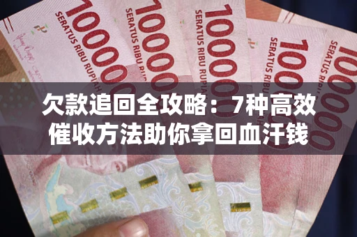 北京欠款追回全攻略：7种高效催收方法助你拿回血汗钱