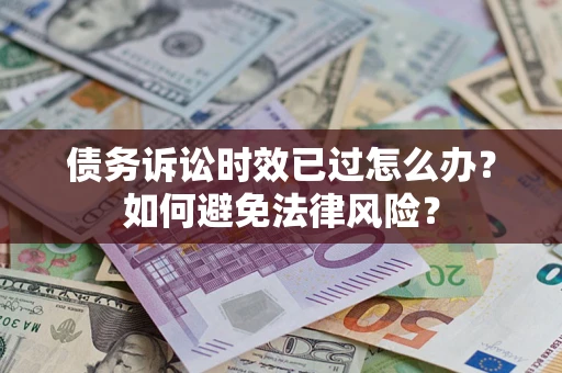 北京债务诉讼时效已过怎么办？如何避免法律风险？