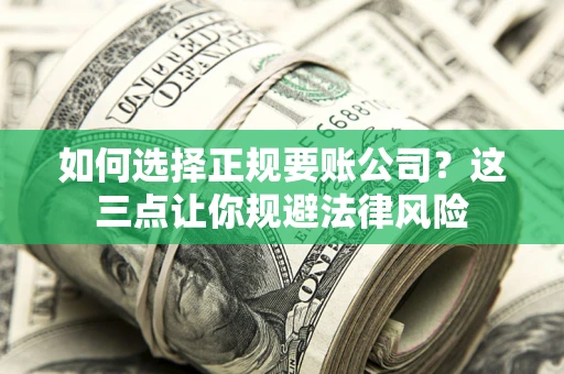 北京如何选择正规要账公司？这三点让你规避法律风险