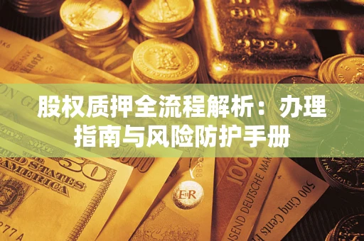 北京股权质押全流程解析：办理指南与风险防护手册