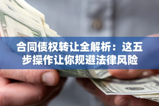 北京合同债权转让全解析：这五步操作让你规避法律风险