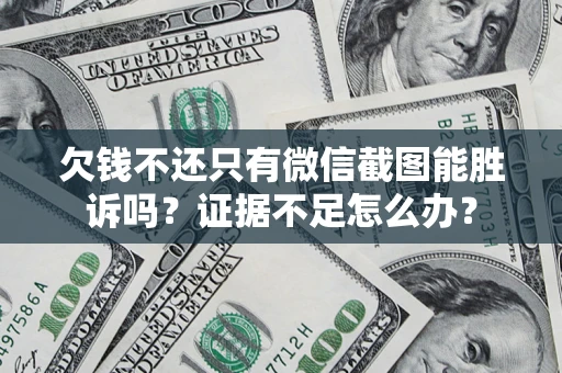 北京欠钱不还只有微信截图能胜诉吗？证据不足怎么办？