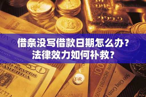 北京借条没写借款日期怎么办?法律效力如何补救? 北京借条没写借款日期怎么办?法律效力如何补救?