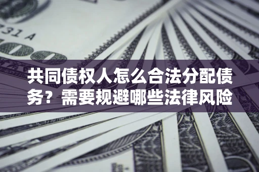 北京共同债权人怎么合法分配债务？需要规避哪些法律风险？