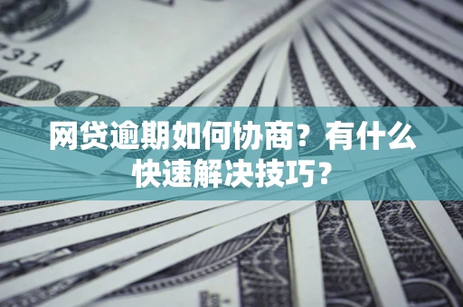 北京网贷逾期如何协商？有什么快速解决技巧？