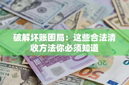 北京破解坏账困局：这些合法清收方法你必须知道