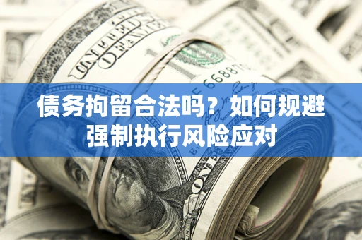 北京债务拘留合法吗？如何规避强制执行风险应对