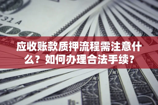 北京应收账款质押流程需注意什么？如何办理合法手续？