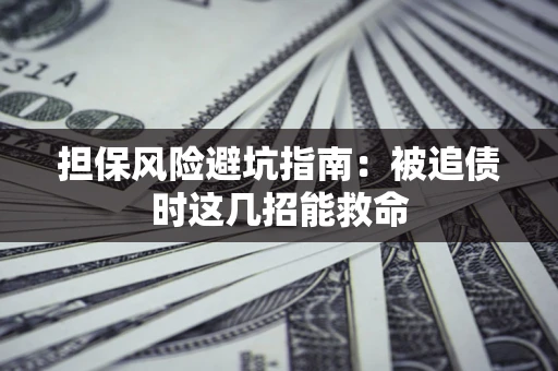 北京担保风险避坑指南：被追债时这几招能救命