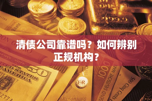 北京清债公司靠谱吗？如何辨别正规机构？