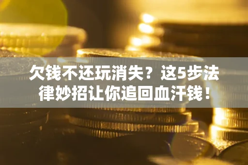 北京欠钱不还玩消失？这5步法律妙招让你追回血汗钱！
