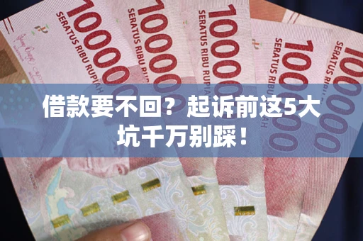 北京借款要不回？起诉前这5大坑千万别踩！